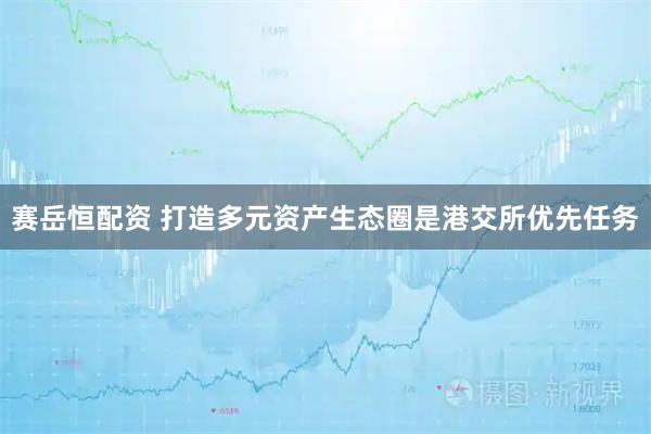 赛岳恒配资 打造多元资产生态圈是港交所优先任务