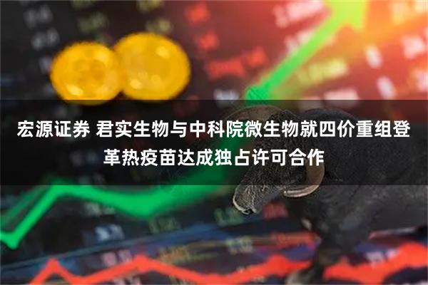 宏源证券 君实生物与中科院微生物就四价重组登革热疫苗达成独占许可合作